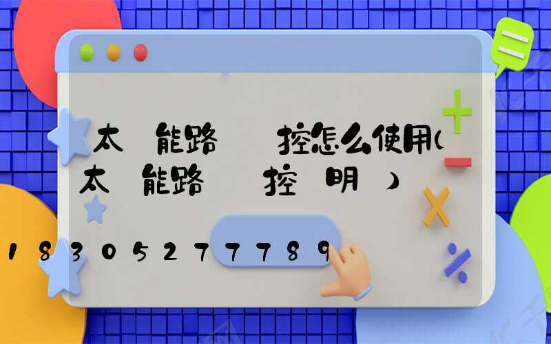 太陽能路燈遙控怎么使用(太陽能路燈遙控說明書)