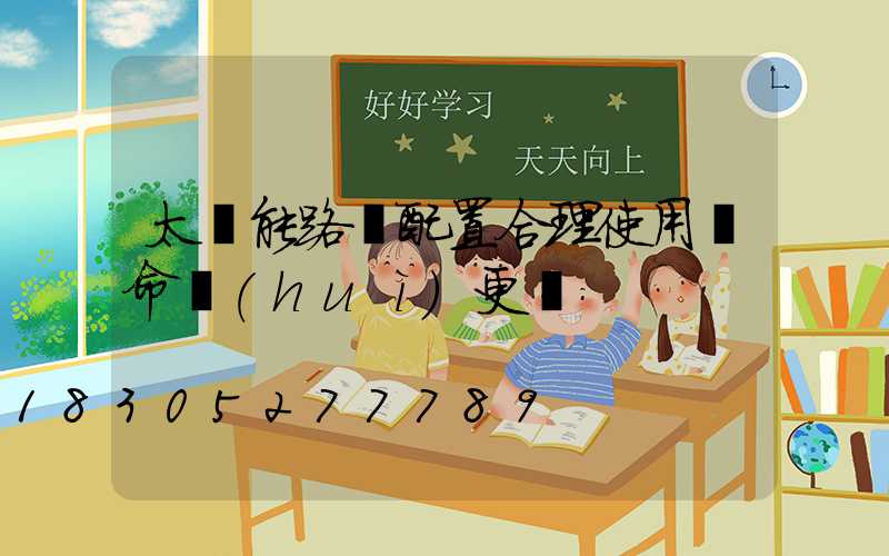 太陽能路燈配置合理使用壽命會(huì)更長