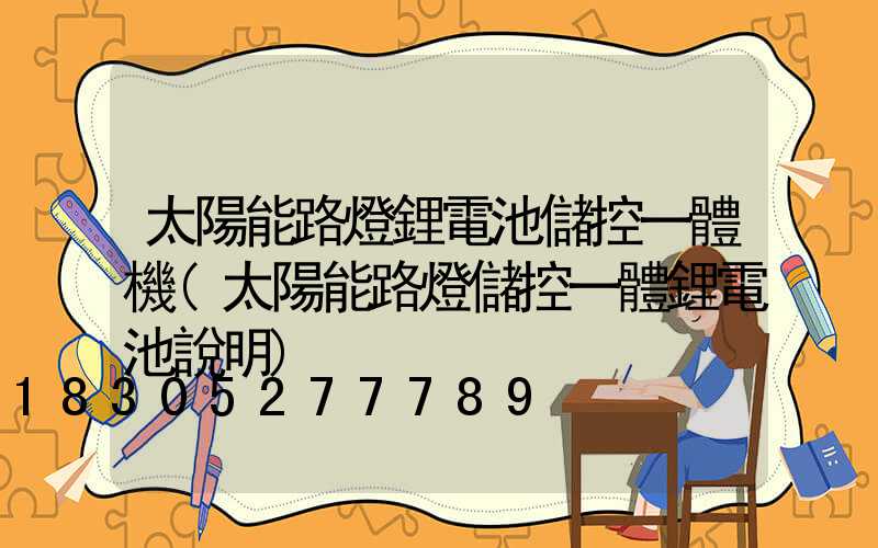 太陽能路燈鋰電池儲控一體機(太陽能路燈儲控一體鋰電池說明)