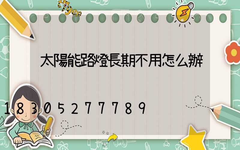 太陽能路燈長期不用怎么辦
