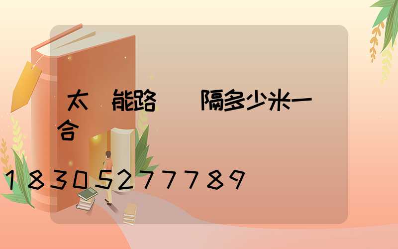 太陽能路燈間隔多少米一個合適