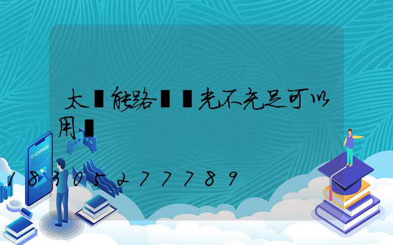 太陽能路燈陽光不充足可以用嗎