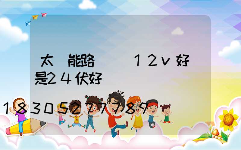 太陽能路燈電壓12v好還是24伏好