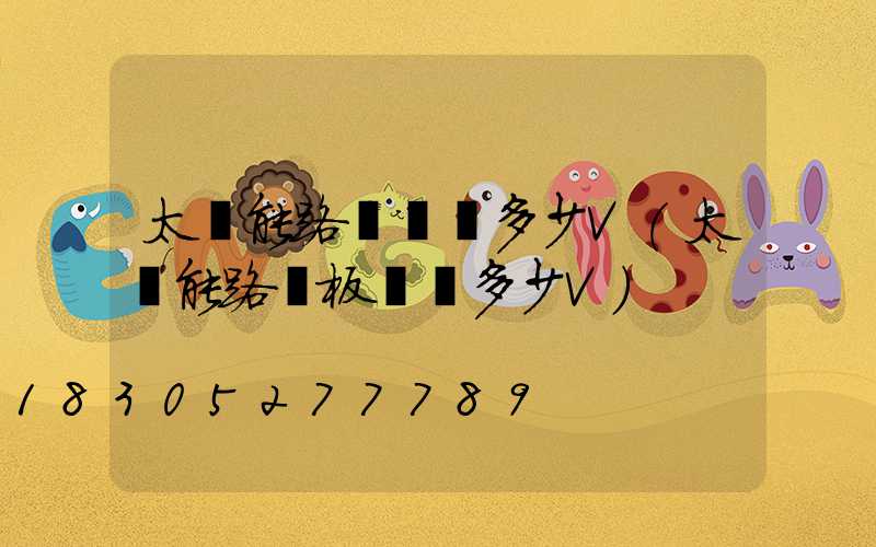 太陽能路燈電壓多少V(太陽能路燈板電壓多少V)