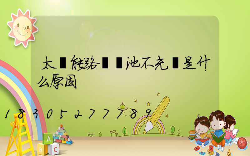 太陽能路燈電池不充電是什么原因