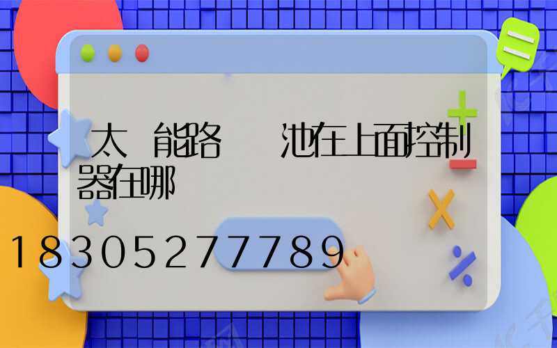 太陽能路燈電池在上面控制器在哪