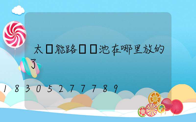 太陽能路燈電池在哪里放的了