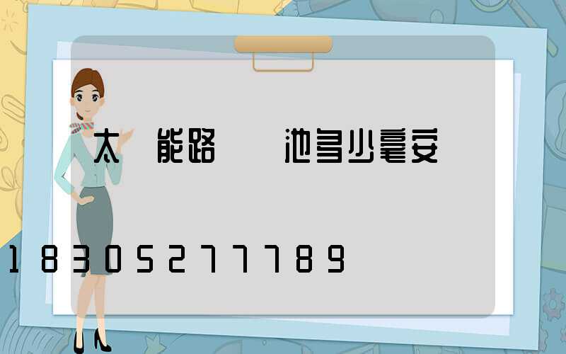 太陽能路燈電池多少毫安