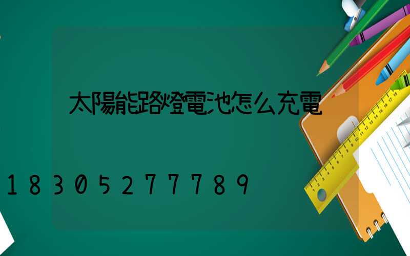 太陽能路燈電池怎么充電