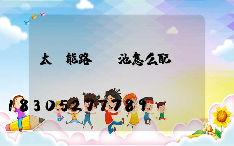 太陽能路燈電池怎么配