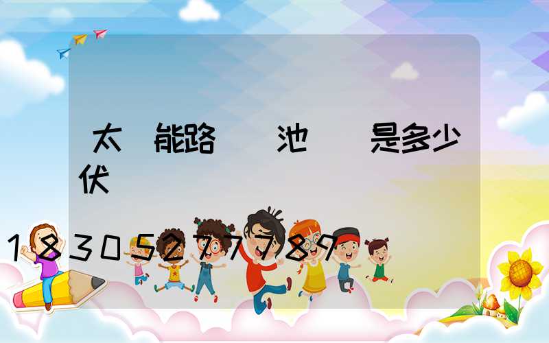 太陽能路燈電池電壓是多少伏