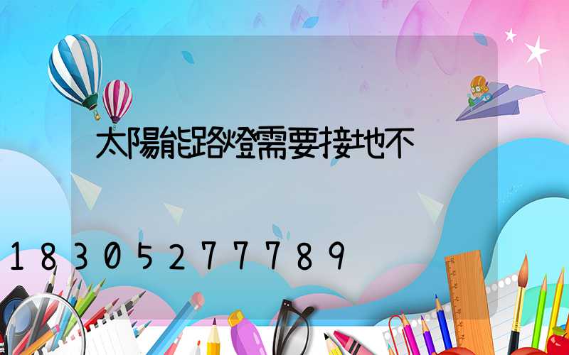 太陽能路燈需要接地不