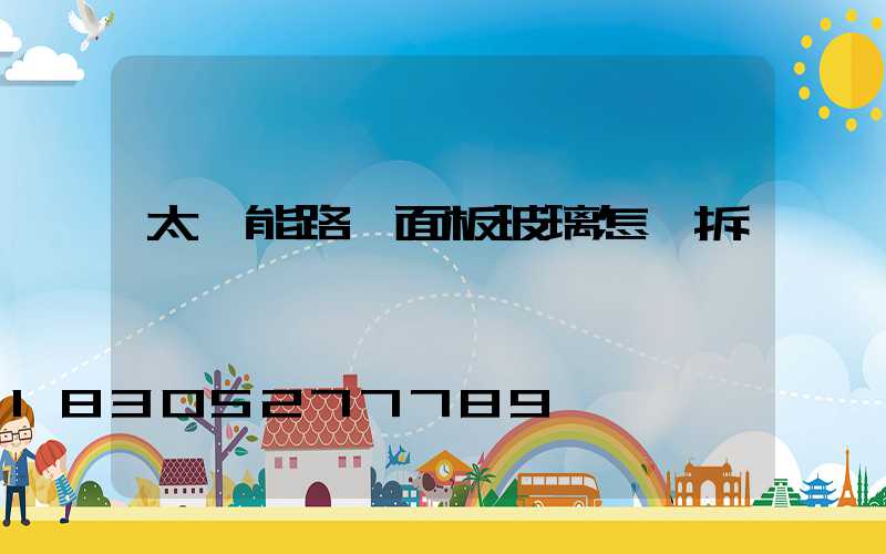 太陽能路燈面板玻璃怎樣拆開