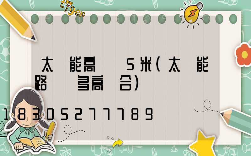 太陽能高桿燈5米(太陽能路燈桿多高適合)