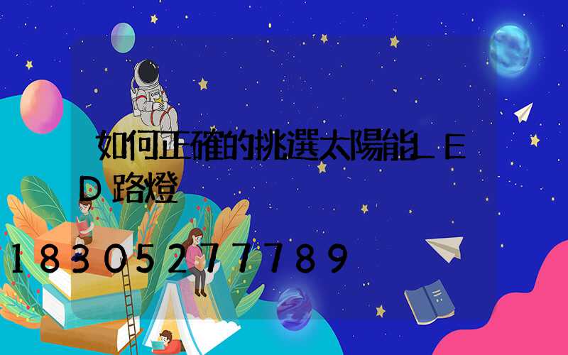 如何正確的挑選太陽能LED路燈