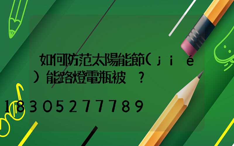 如何防范太陽能節(jié)能路燈電瓶被盜？