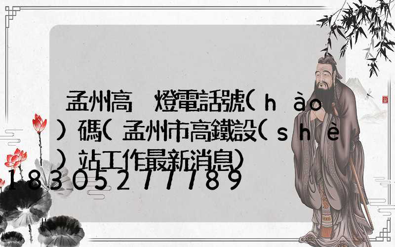 孟州高桿燈電話號(hào)碼(孟州市高鐵設(shè)站工作最新消息)