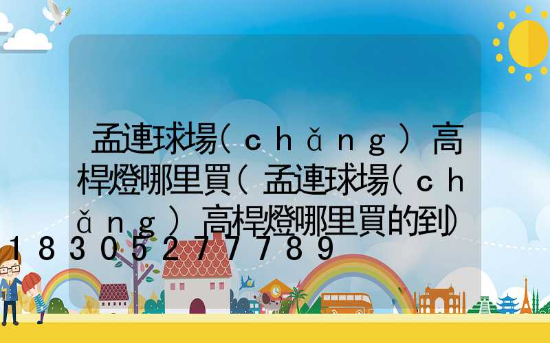 孟連球場(chǎng)高桿燈哪里買(孟連球場(chǎng)高桿燈哪里買的到)