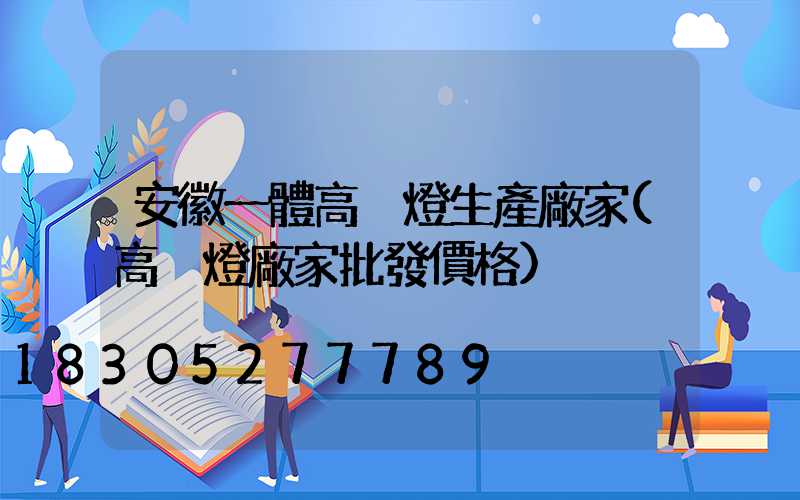 安徽一體高桿燈生產廠家(高桿燈廠家批發價格)
