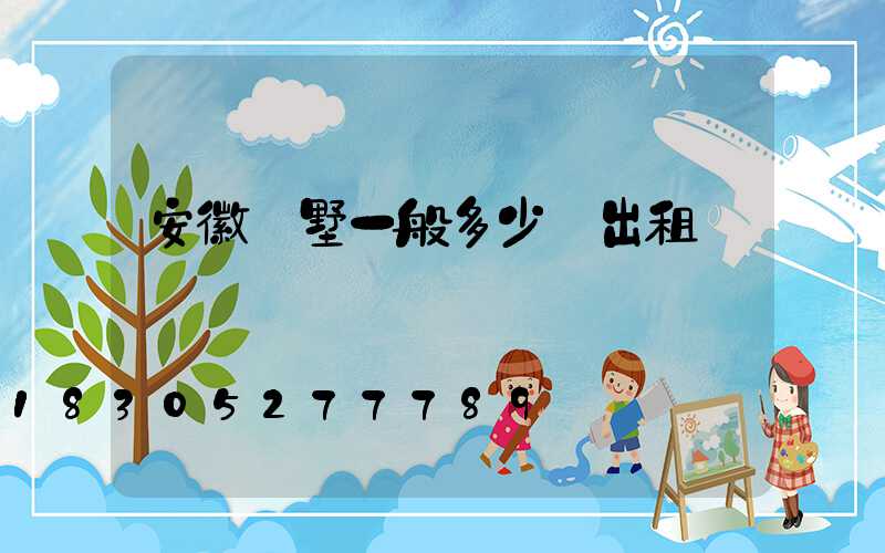 安徽別墅一般多少錢出租