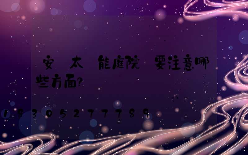 安裝太陽能庭院燈要注意哪些方面？