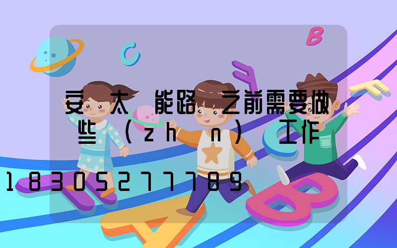 安裝太陽能路燈之前需要做這些準(zhǔn)備工作