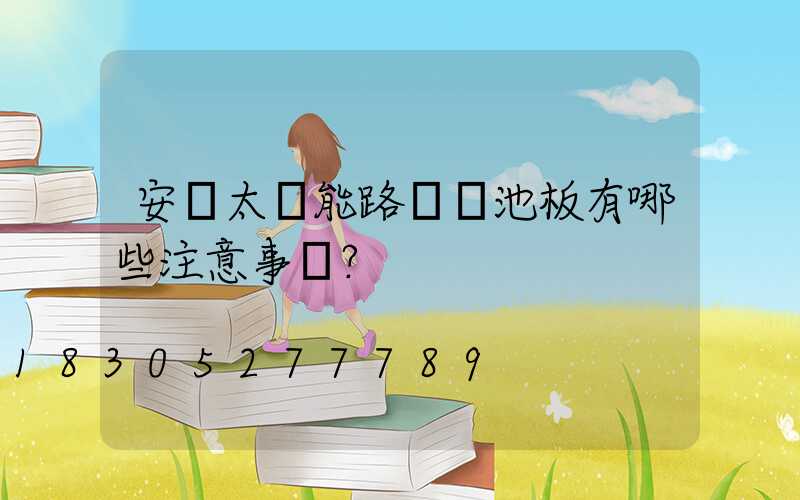 安裝太陽能路燈電池板有哪些注意事項？