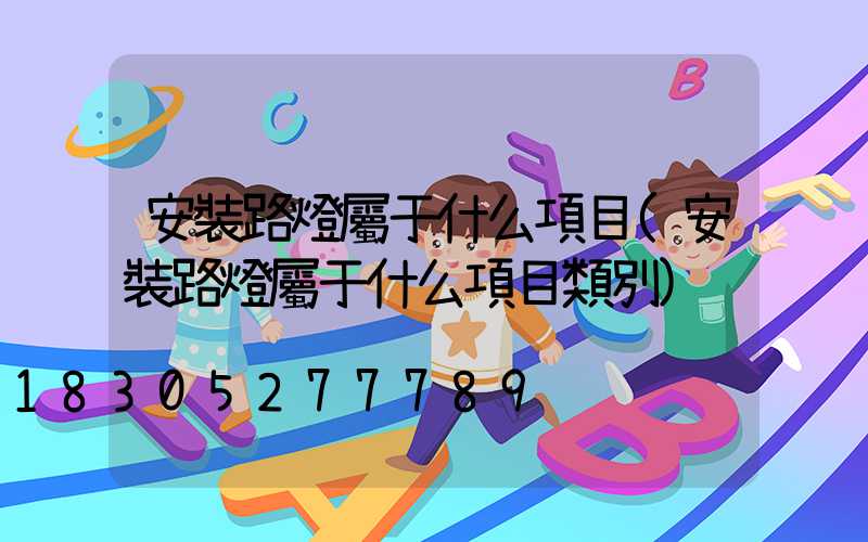 安裝路燈屬于什么項目(安裝路燈屬于什么項目類別)