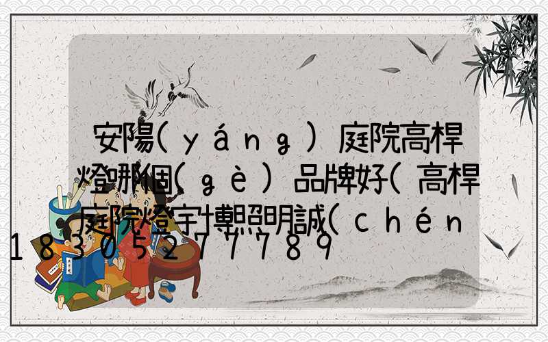 安陽(yáng)庭院高桿燈哪個(gè)品牌好(高桿庭院燈宇博照明誠(chéng)信)