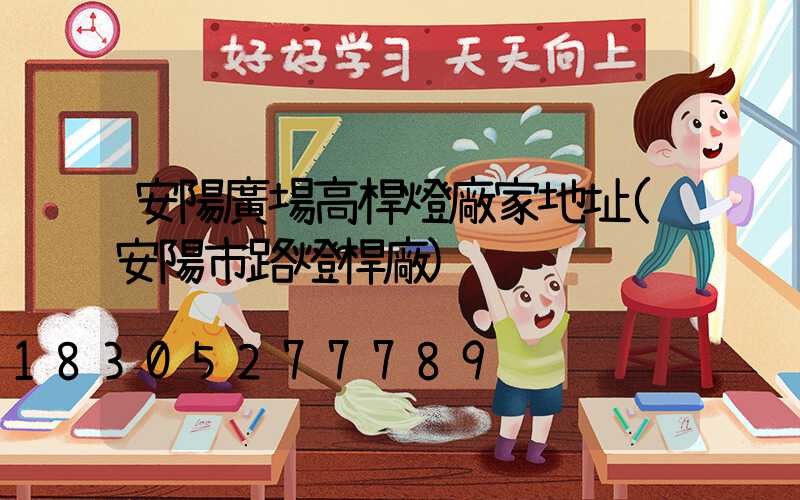 安陽廣場高桿燈廠家地址(安陽市路燈桿廠)