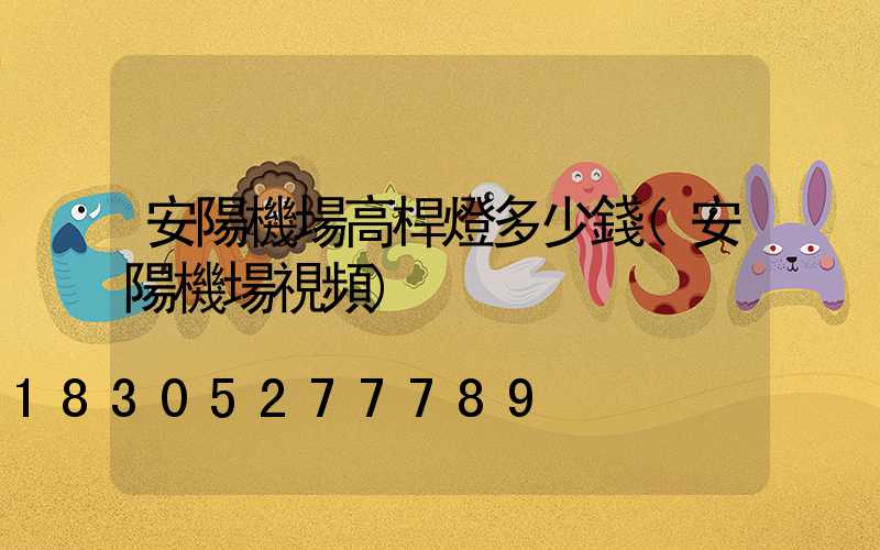 安陽機場高桿燈多少錢(安陽機場視頻)