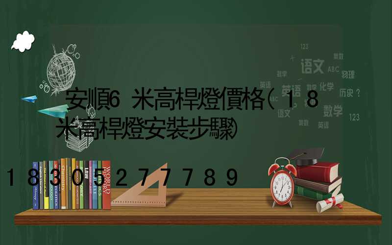 安順6米高桿燈價格(18米高桿燈安裝步驟)