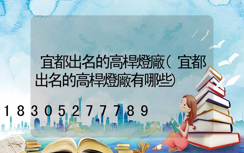 宜都出名的高桿燈廠(宜都出名的高桿燈廠有哪些)