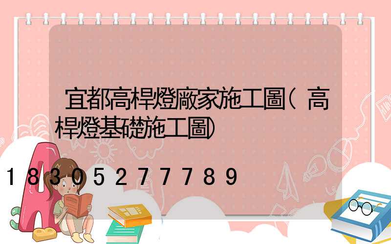 宜都高桿燈廠家施工圖(高桿燈基礎施工圖)