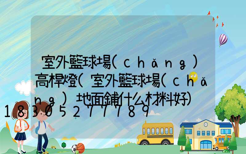 室外籃球場(chǎng)高桿燈(室外籃球場(chǎng)地面鋪什么材料好)