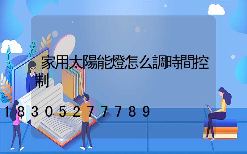 家用太陽能燈怎么調時間控制