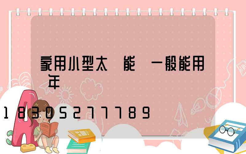 家用小型太陽能燈一般能用幾年