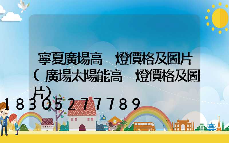 寧夏廣場高桿燈價格及圖片(廣場太陽能高桿燈價格及圖片)