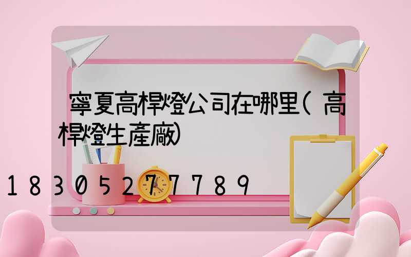 寧夏高桿燈公司在哪里(高桿燈生產廠)