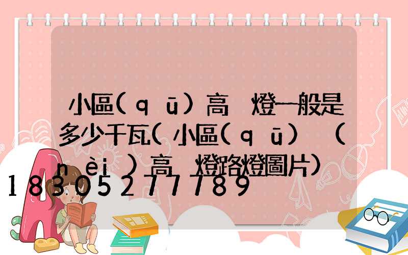 小區(qū)高桿燈一般是多少千瓦(小區(qū)內(nèi)高桿燈路燈圖片)