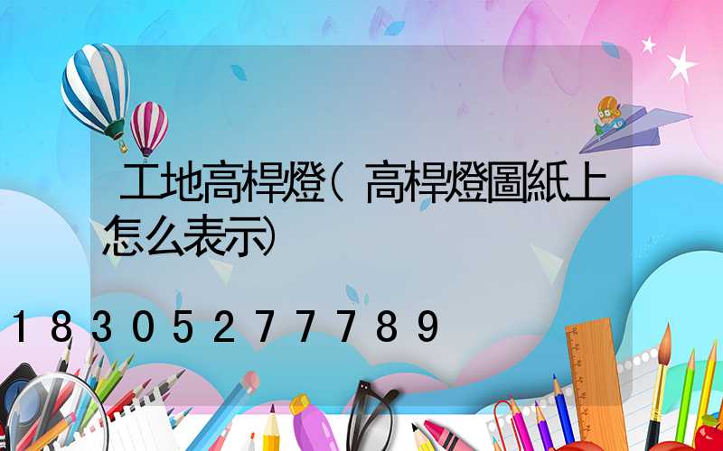 工地高桿燈(高桿燈圖紙上怎么表示)