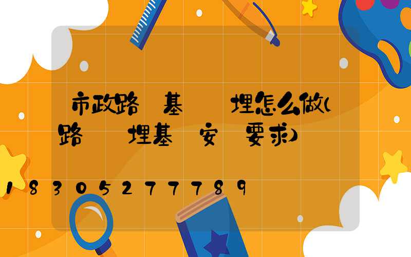市政路燈基礎預埋怎么做(路燈預埋基礎安裝要求)