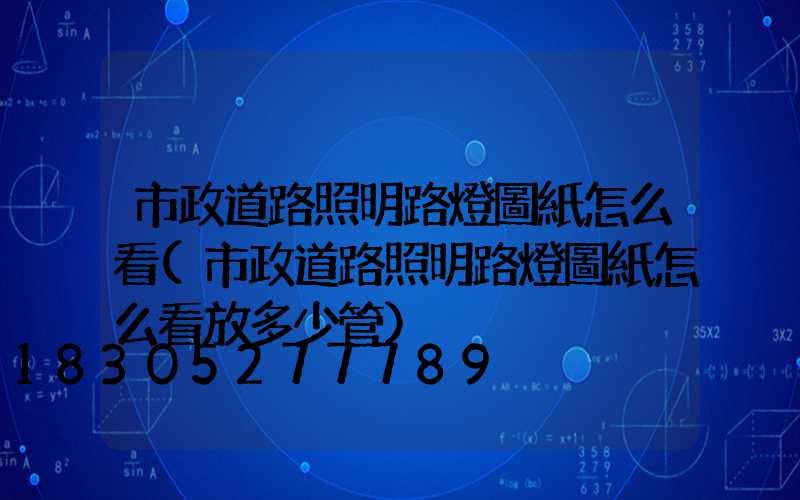 市政道路照明路燈圖紙怎么看(市政道路照明路燈圖紙怎么看放多少管)