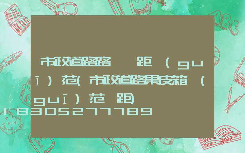市政道路路燈間距規(guī)范(市政道路果皮箱規(guī)范間距)