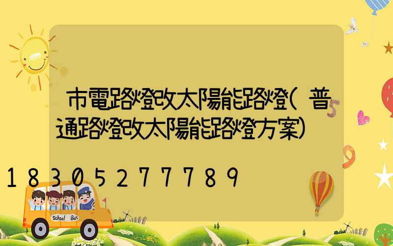 市電路燈改太陽能路燈(普通路燈改太陽能路燈方案)
