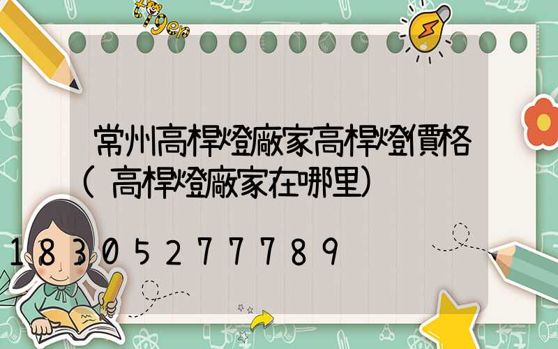 常州高桿燈廠家高桿燈價格(高桿燈廠家在哪里)