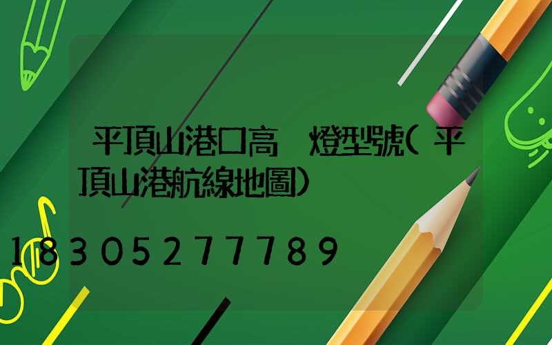 平頂山港口高桿燈型號(平頂山港航線地圖)