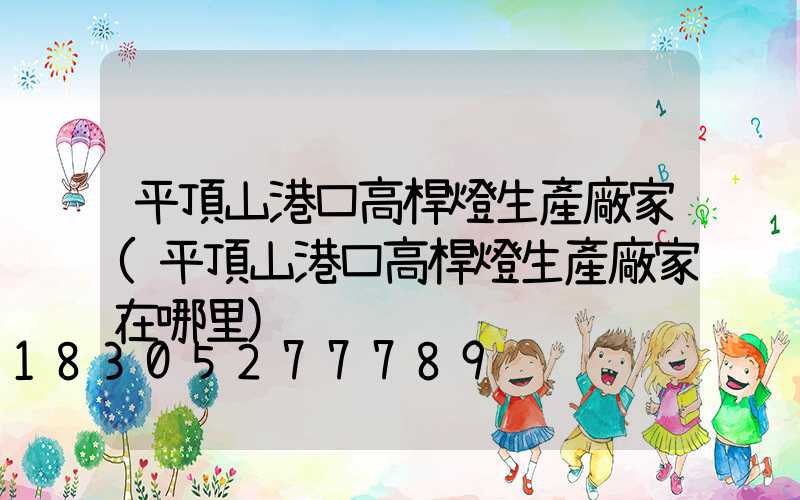 平頂山港口高桿燈生產廠家(平頂山港口高桿燈生產廠家在哪里)