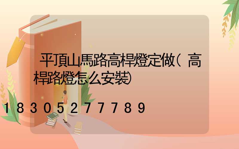 平頂山馬路高桿燈定做(高桿路燈怎么安裝)