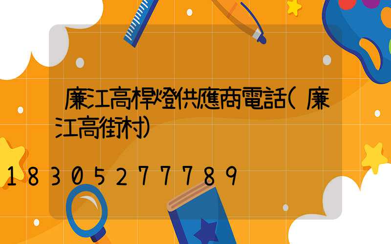 廉江高桿燈供應商電話(廉江高街村)